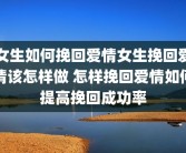 女生如何挽回爱情女生挽回爱情该怎样做 怎样挽回爱情如何提高挽回成功率