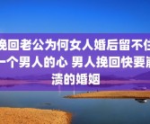 挽回老公为何女人婚后留不住一个男人的心 男人挽回快要崩溃的婚姻