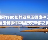 解密1980年的双鱼玉佩事件 双鱼玉佩事件中国历史未解之谜