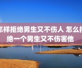 怎样拒绝男生又不伤人 怎么拒绝一个男生又不伤害他 