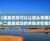 12星座怎样可以让回头率爆涨 十二星座成功的关键点在哪里