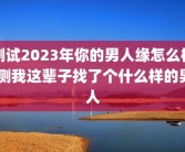 测试2023年你的男人缘怎么样 测我这辈子找了个什么样的男人