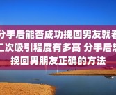分手后能否成功挽回男友就看二次吸引程度有多高 分手后想挽回男朋友正确的方法