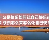什么是快乐如何让自己快乐起来 快乐怎么来怎么让自己快乐