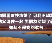 和男朋友快结婚了 可我不想跟他父母住一起 男朋友结婚了新娘却不是我的歌名