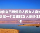 做你自己想做的人做女人真好 想做一个真正的女人要记住的话