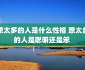 想太多的人是什么性格 想太多的人是聪明还是笨 