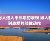 男人进入平淡期的表现 男人碰到真爱的肢体动作 