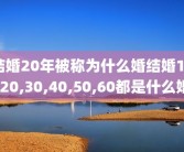 结婚20年被称为什么婚结婚10,20,30,40,50,60都是什么婚