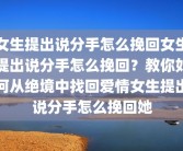 女生提出说分手怎么挽回女生提出说分手怎么挽回？教你如何从绝境中找回爱情女生提出说分手怎么挽回她