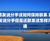 男友说分手该如何保持联系 男友说分手但是还联系该怎样沟通