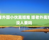嫁外国小伙离婚难 嫁老外离婚没人要吗 