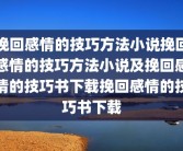 挽回感情的技巧方法小说挽回感情的技巧方法小说及挽回感情的技巧书下载挽回感情的技巧书下载