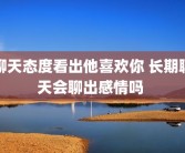 聊天态度看出他喜欢你 长期聊天会聊出感情吗 