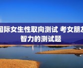 国际女生性取向测试 考女朋友智力的测试题 