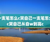 一支笔怎么c哭自己一支笔怎么c哭自己从自w到高c