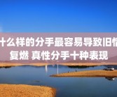 什么样的分手最容易导致旧情复燃 真性分手十种表现
