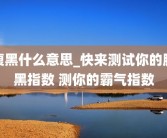 腹黑什么意思_快来测试你的腹黑指数 测你的霸气指数