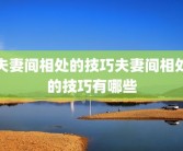 夫妻间相处的技巧夫妻间相处的技巧有哪些