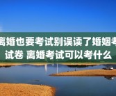 离婚也要考试别误读了婚姻考试卷 离婚考试可以考什么