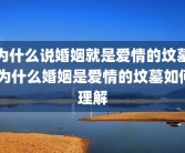 为什么说婚姻就是爱情的坟墓 为什么婚姻是爱情的坟墓如何理解