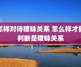 怎样对待暧昧关系 怎么样才能判断是暧昧关系