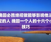 挽回必胜绝招做能够影响他决定的人 挽回一个人的十六个小技巧
