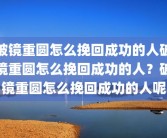 破镜重圆怎么挽回成功的人破镜重圆怎么挽回成功的人？破镜重圆怎么挽回成功的人呢