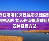 守住婚姻的女性是怎么经营婚姻生活的 女人必须知道婚姻的五种经营方法