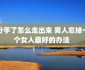 分手了怎么走出来 男人忘掉一个女人最好的办法 