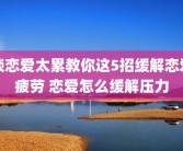 谈恋爱太累教你这5招缓解恋爱疲劳 恋爱怎么缓解压力