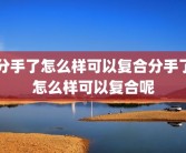 分手了怎么样可以复合分手了怎么样可以复合呢