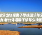 老公出轨后妻子想挽回该怎么办 老公外遇妻子该怎么挽回