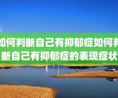 如何判断自己有抑郁症如何判断自己有抑郁症的表现症状