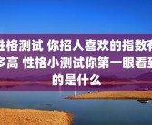 性格测试 你招人喜欢的指数有多高 性格小测试你第一眼看到的是什么