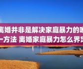离婚并非是解决家庭暴力的唯一方法 离婚家庭暴力怎么界定