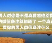 男人对你是不是真爱看他给你的微信备注就知道了 一个真正爱你的男人微信备注什么
