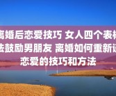 离婚后恋爱技巧 女人四个表杨法鼓励男朋友 离婚如何重新谈恋爱的技巧和方法