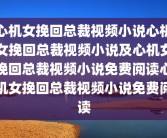 心机女挽回总裁视频小说心机女挽回总裁视频小说及心机女挽回总裁视频小说免费阅读心机女挽回总裁视频小说免费阅读