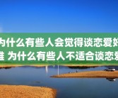 为什么有些人会觉得谈恋爱好难 为什么有些人不适合谈恋爱
