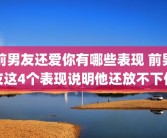 前男友还爱你有哪些表现 前男友这4个表现说明他还放不下你