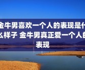 金牛男喜欢一个人的表现是什么样子 金牛男真正爱一个人的表现