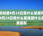 你知道9月23日是什么星座吗 9月23日是什么星座跟什么星座最配