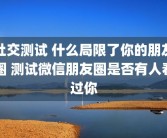 社交测试 什么局限了你的朋友圈 测试微信朋友圈是否有人看过你