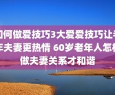 如何做爱技巧3大爱爱技巧让老年夫妻更热情 60岁老年人怎样做夫妻关系才和谐