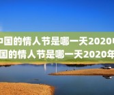 中国的情人节是哪一天2020中国的情人节是哪一天2020年