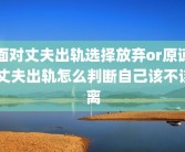 面对丈夫出轨选择放弃or原谅 丈夫出轨怎么判断自己该不该离