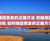 挽回男友的正确方法 把握挽回时机 如何挽回男友的正确方法
