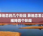 异地恋的几个阶段 异地恋怎么维持四个阶段 