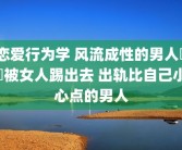 恋爱行为学 风流成性的男人絕對被女人踢出去 出轨比自己小心点的男人
